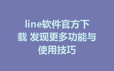 line软件官方下载 发现更多功能与使用技巧