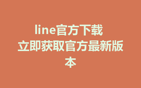 line官方下载 立即获取官方最新版本