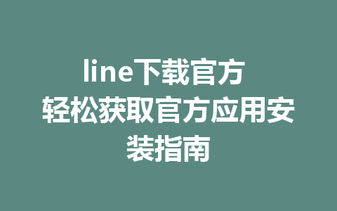 line下载官方 轻松获取官方应用安装指南