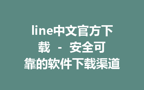 line中文官方下载  -  安全可靠的软件下载渠道