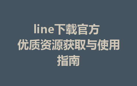 line下载官方 优质资源获取与使用指南