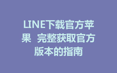 LINE下载官方苹果  完整获取官方版本的指南