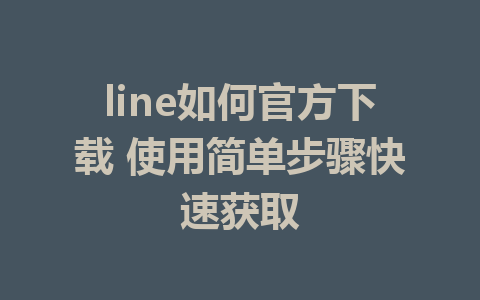 line如何官方下载 使用简单步骤快速获取