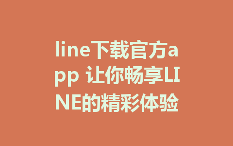 line下载官方app 让你畅享LINE的精彩体验