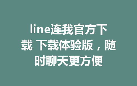 line连我官方下载 下载体验版，随时聊天更方便