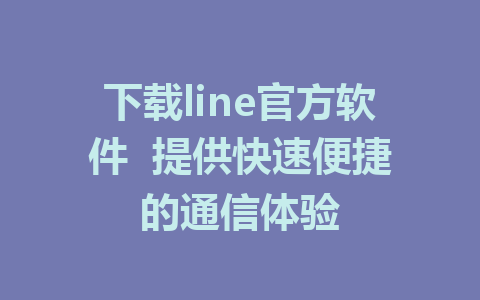 下载line官方软件  提供快速便捷的通信体验