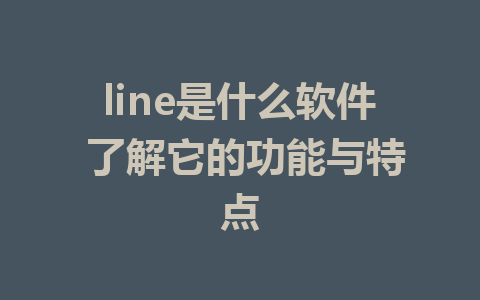 line是什么软件 了解它的功能与特点