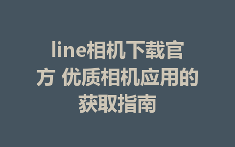 line相机下载官方 优质相机应用的获取指南