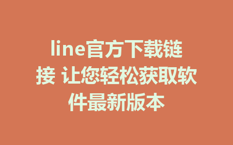 line官方下载链接 让您轻松获取软件最新版本