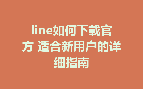 line如何下载官方 适合新用户的详细指南