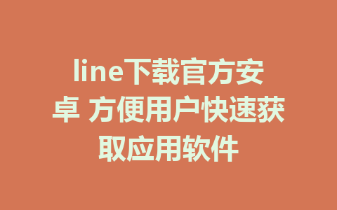 line下载官方安卓 方便用户快速获取应用软件 1 line下载官方安卓 方便用户快速获取应用软件